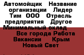 Автомойщик › Название организации ­ Лидер Тим, ООО › Отрасль предприятия ­ Другое › Минимальный оклад ­ 19 000 - Все города Работа » Вакансии   . Крым,Новый Свет